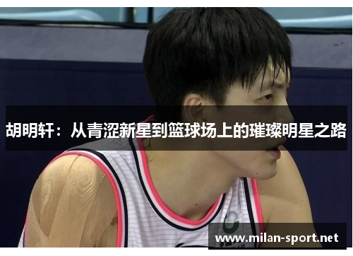 胡明轩：从青涩新星到篮球场上的璀璨明星之路