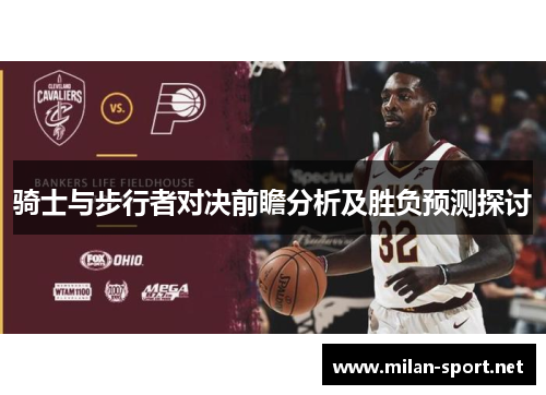 骑士与步行者对决前瞻分析及胜负预测探讨